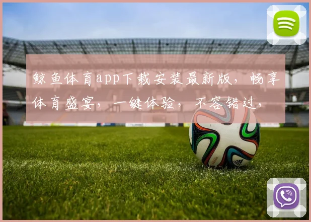 鲸鱼体育app下载安装最新版，畅享体育盛宴，一键体验，不容错过，三步搞定
