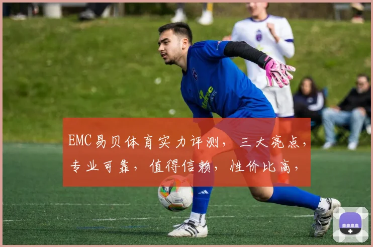 EMC易贝体育实力评测，三大亮点，专业可靠，值得信赖，性价比高，推荐必看