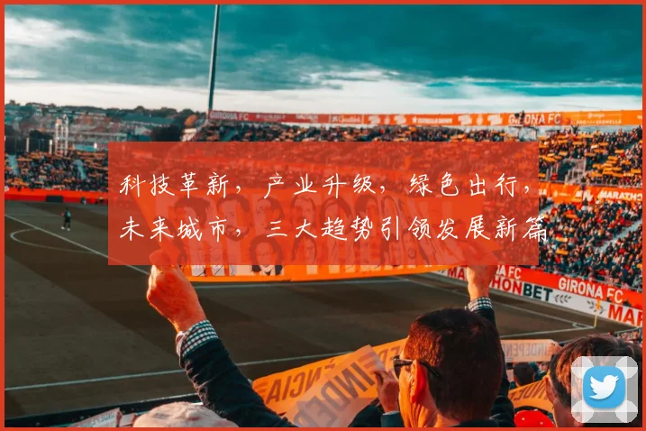 科技革新，产业升级，绿色出行，未来城市，三大趋势引领发展新篇章