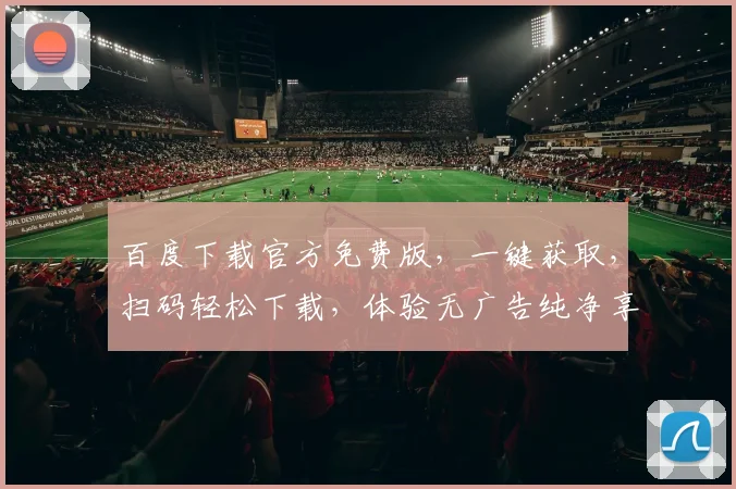 百度下载官方免费版，一键获取，扫码轻松下载，体验无广告纯净享受，三步完成