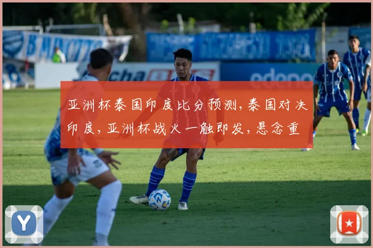 亚洲杯泰国印度比分预测,泰国对决印度,亚洲杯战火一触即发,悬念重重