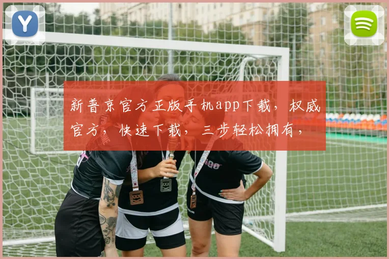 新普京官方正版手机app下载，权威官方，快速下载，三步轻松拥有，不容错过