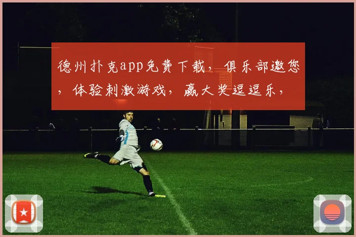 德州扑克app免费下载，俱乐部邀您，体验刺激游戏，赢大奖逗逗乐，立即加入