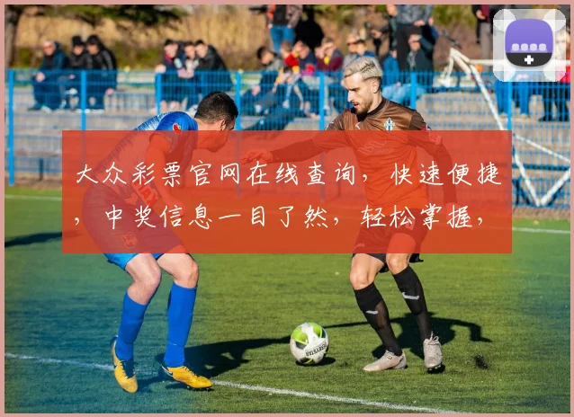 大众彩票官网在线查询，快速便捷，中奖信息一目了然，轻松掌握，三重惊喜，不容错过