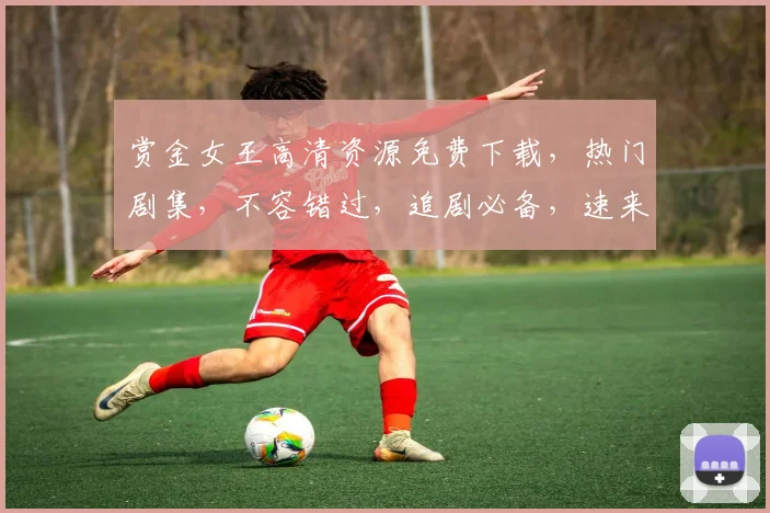 赏金女王高清资源免费下载，热门剧集，不容错过，追剧必备，速来下载