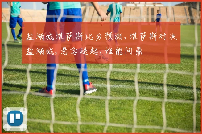 盐湖城堪萨斯比分预测,堪萨斯对决盐湖城,悬念迭起,谁能问鼎