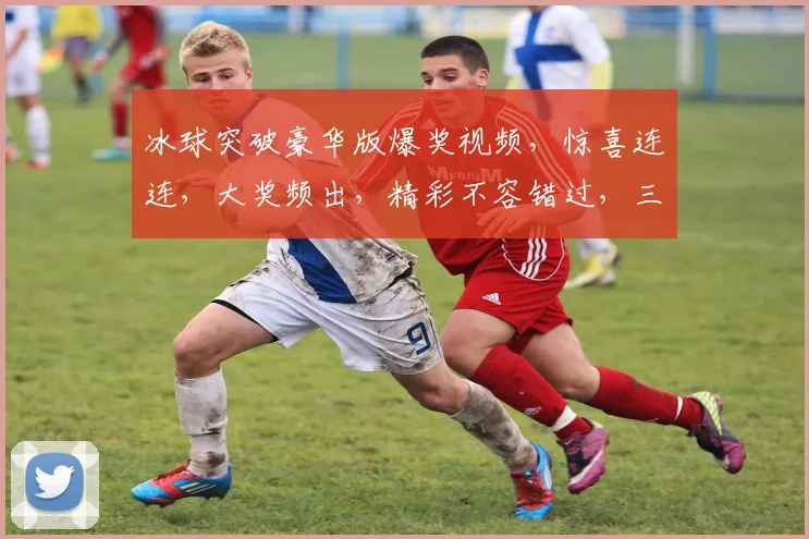 冰球突破豪华版爆奖视频，惊喜连连，大奖频出，精彩不容错过，三重福利，等你来拿