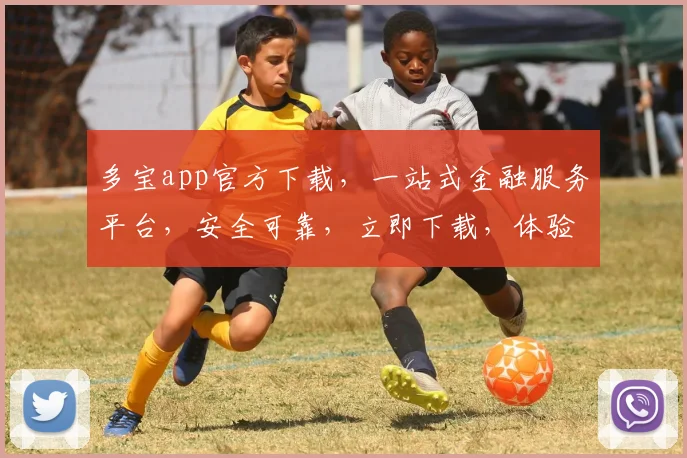 多宝app官方下载，一站式金融服务平台，安全可靠，立即下载，体验便捷金融生活，三步轻松拥有