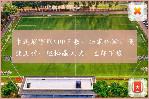 幸运彩官网app下载，独家体验，便捷支付，轻松赢大奖，立即下载