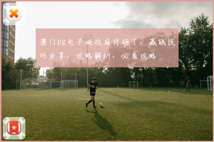 澳门pg电子游戏麻将胡了，赢钱技巧分享，攻略解析，必看攻略
