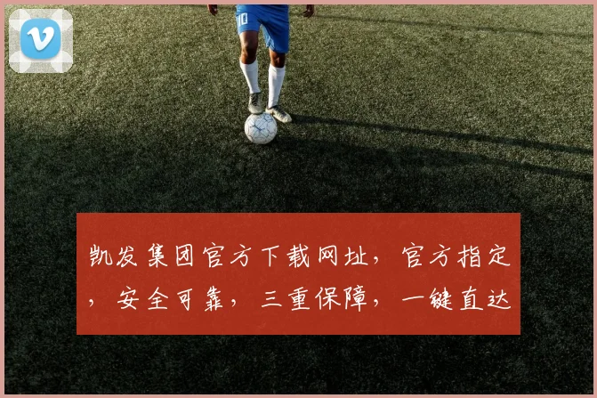 凯发集团官方下载网址，官方指定，安全可靠，三重保障，一键直达，快来看看逗逗逗