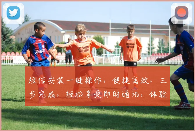 短信安装一键操作，便捷高效，三步完成，轻松享受即时通讯，体验快人一步