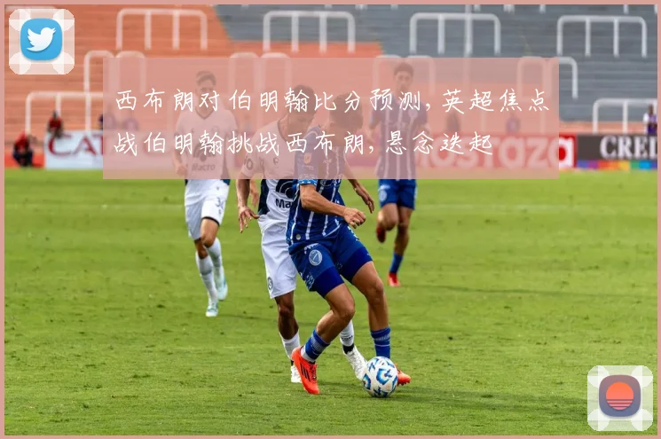 西布朗对伯明翰比分预测,英超焦点战伯明翰挑战西布朗,悬念迭起